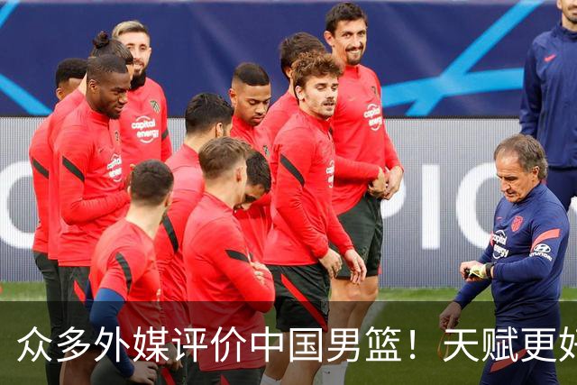 众多外媒评价中国男篮！天赋更好，打法却过时